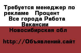Требуется менеджер по рекламе › Процент ­ 50 - Все города Работа » Вакансии   . Новосибирская обл.